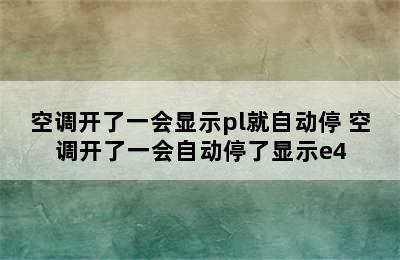 空调开了一会显示pl就自动停 空调开了一会自动停了显示e4